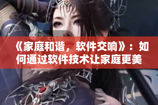 《家庭和谐，软件交响》：如何通过软件技术让家庭更美满？