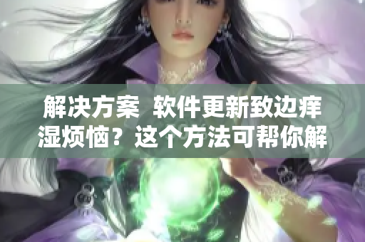 解决方案  软件更新致边痒湿烦恼？这个方法可帮你解决问题！
