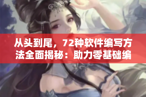 从头到尾，72种软件编写方法全面揭秘：助力零基础编程爱好者轻松入门