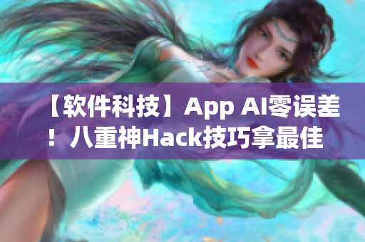 【软件科技】App AI零误差！八重神Hack技巧拿最佳用户体验称号
