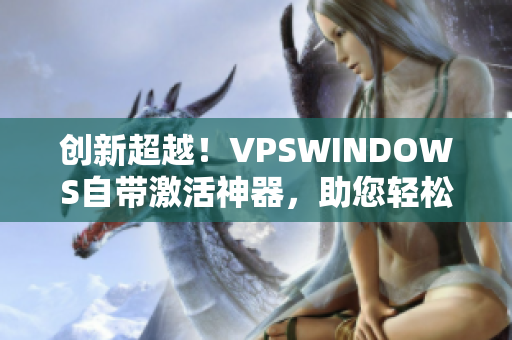 创新超越！VPSWINDOWS自带激活神器，助您轻松畅玩软件
