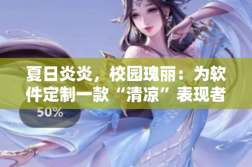 夏日炎炎，校园瑰丽：为软件定制一款“清凉”表现者！
