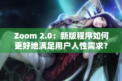 Zoom 2.0：新版程序如何更好地满足用户人性需求？