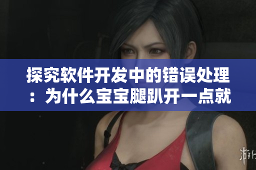 探究软件开发中的错误处理：为什么宝宝腿趴开一点就不会疼？