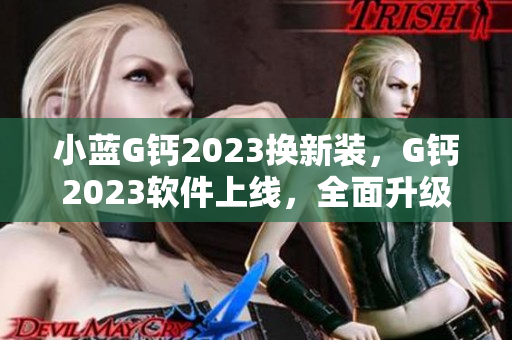 小蓝G钙2023换新装，G钙2023软件上线，全面升级！