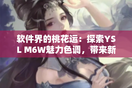 软件界的桃花运：探索YSL M6W魅力色调，带来新的编程体验！