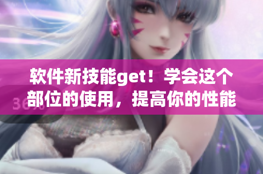 软件新技能get！学会这个部位的使用，提高你的性能表现！