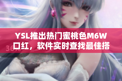 YSL推出热门蜜桃色M6W口红，软件实时查找最佳搭配色!