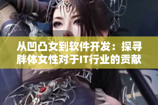 从凹凸女到软件开发：探寻胖体女性对于IT行业的贡献与反思