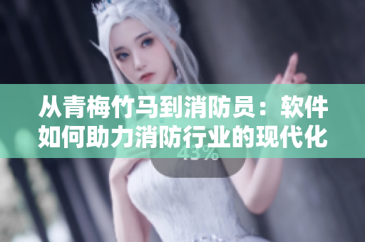从青梅竹马到消防员：软件如何助力消防行业的现代化？