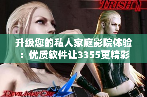 升级您的私人家庭影院体验：优质软件让3355更精彩