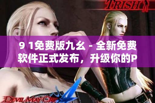9 1免费版九幺 - 全新免费软件正式发布，升级你的PC体验