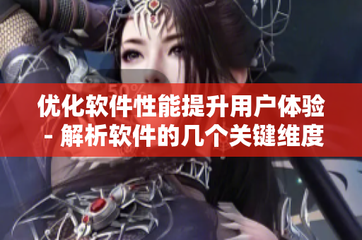 优化软件性能提升用户体验 - 解析软件的几个关键维度