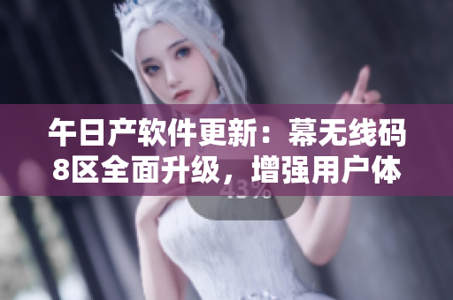 午日产软件更新：幕无线码8区全面升级，增强用户体验！