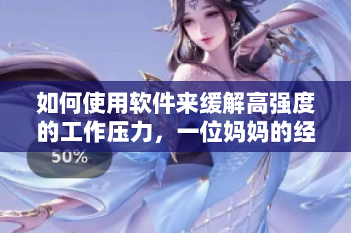 如何使用软件来缓解高强度的工作压力，一位妈妈的经验分享
