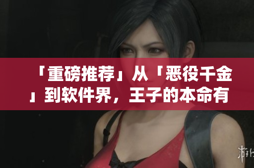 「重磅推荐」从「恶役千金」到软件界，王子的本命有何秘密？