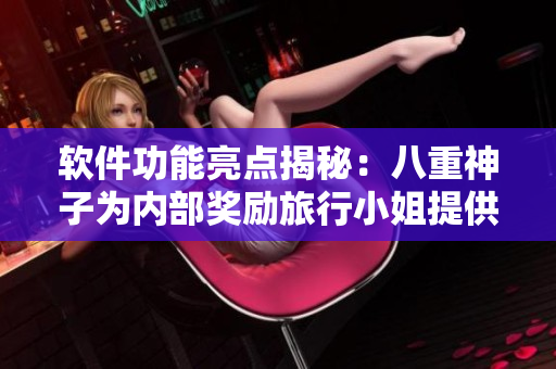 软件功能亮点揭秘：八重神子为内部奖励旅行小姐提供了什么？