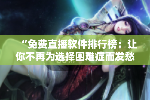 “免费直播软件排行榜：让你不再为选择困难症而发愁！”