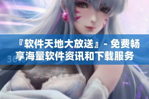 『软件天地大放送』- 免费畅享海量软件资讯和下载服务，品质保证！