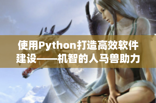 使用Python打造高效软件建设——机智的人马兽助力！