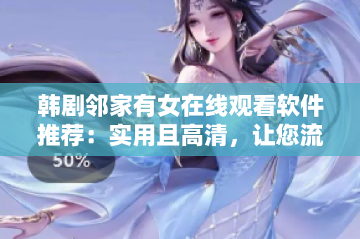 韩剧邻家有女在线观看软件推荐：实用且高清，让您流畅观影