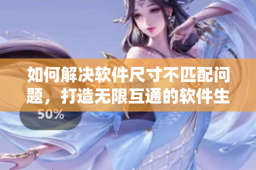 如何解决软件尺寸不匹配问题，打造无限互通的软件生态系统