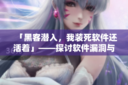 「黑客潜入，我装死软件还活着」——探讨软件漏洞与防护的安全技巧