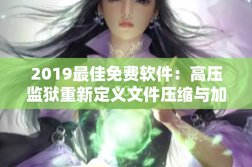 2019最佳免费软件：高压监狱重新定义文件压缩与加密
