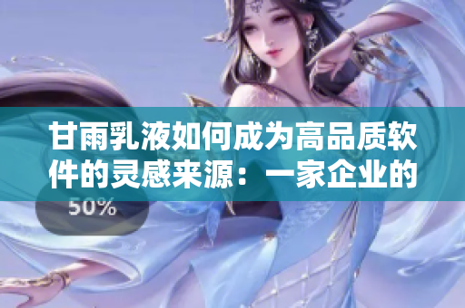 甘雨乳液如何成为高品质软件的灵感来源：一家企业的创新之路
