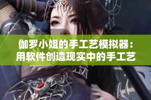 伽罗小姐的手工艺模拟器：用软件创造现实中的手工艺品