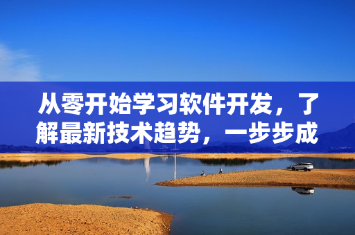 从零开始学习软件开发，了解最新技术趋势，一步步成为软件开发专家