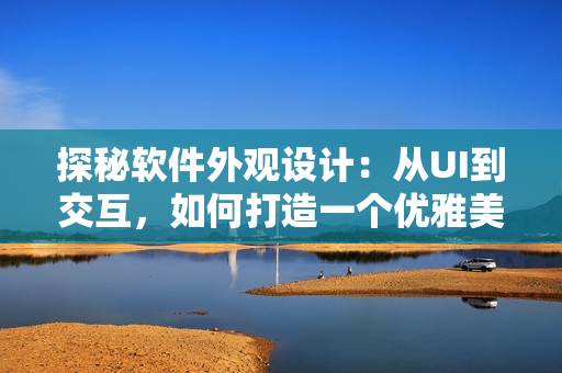 探秘软件外观设计：从UI到交互，如何打造一个优雅美观的软件界面