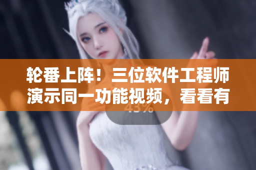 轮番上阵！三位软件工程师演示同一功能视频，看看有何不同