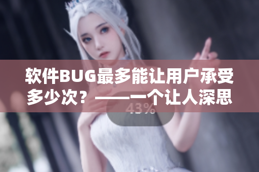 软件BUG最多能让用户承受多少次？——一个让人深思的问题