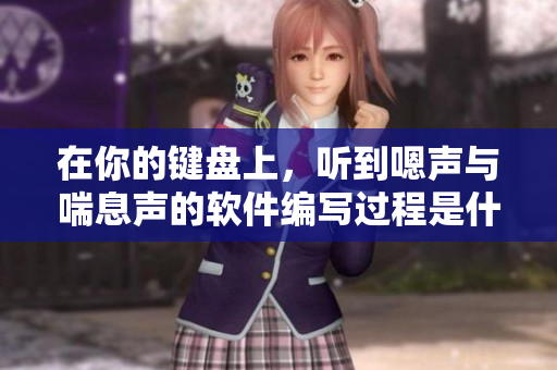 在你的键盘上，听到嗯声与喘息声的软件编写过程是什么样子的？