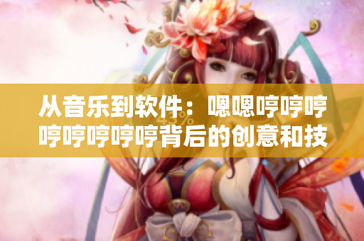 从音乐到软件：嗯嗯哼哼哼哼哼哼哼哼背后的创意和技术创新
