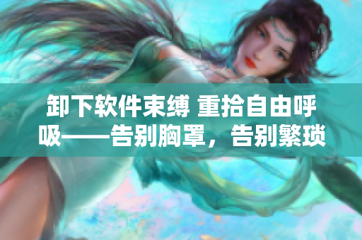 卸下软件束缚 重拾自由呼吸——告别胸罩，告别繁琐软件操作