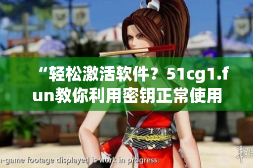 “轻松激活软件？51cg1.fun教你利用密钥正常使用”