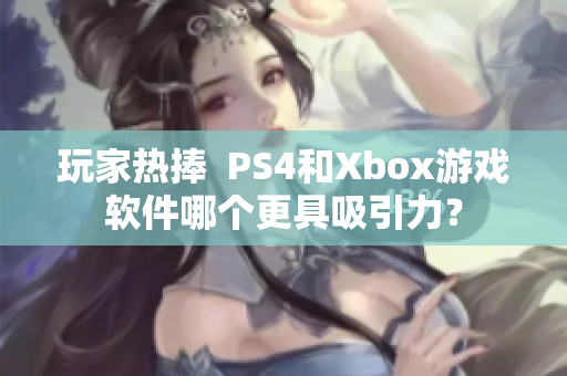 玩家热捧  PS4和Xbox游戏软件哪个更具吸引力？