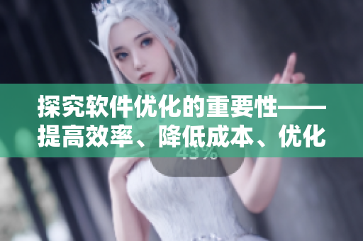探究软件优化的重要性——提高效率、降低成本、优化用户体验