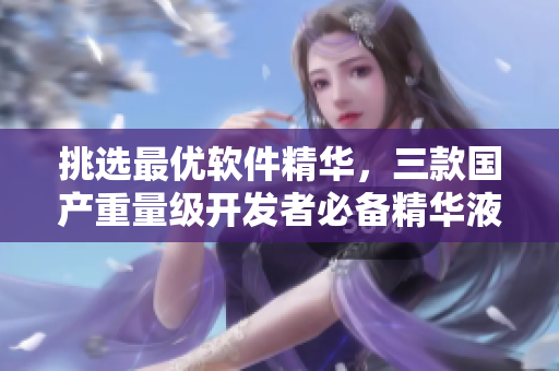 挑选最优软件精华，三款国产重量级开发者必备精华液推荐