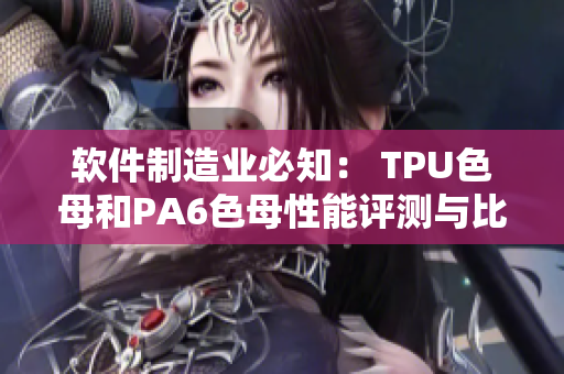 软件制造业必知： TPU色母和PA6色母性能评测与比较