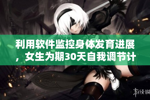 利用软件监控身体发育进展，女生为期30天自我调节计划曝光