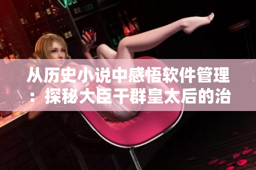 从历史小说中感悟软件管理：探秘大臣干群皇太后的治理之道