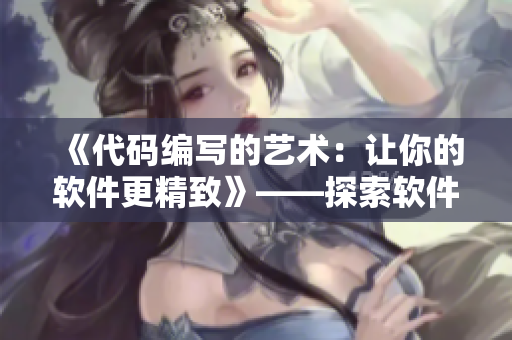 《代码编写的艺术：让你的软件更精致》——探索软件开发的最佳实践和技巧