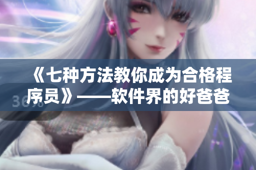 《七种方法教你成为合格程序员》——软件界的好爸爸？