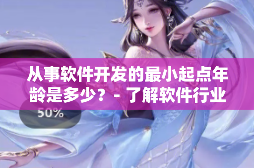 从事软件开发的最小起点年龄是多少？- 了解软件行业的起脚点必备信息