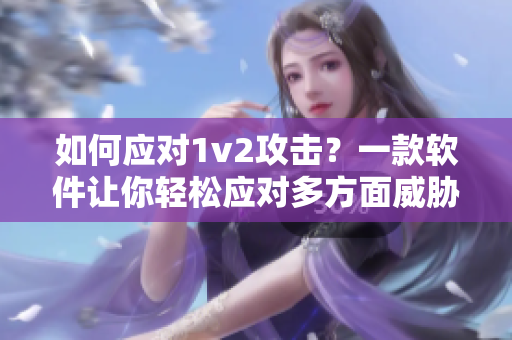 如何应对1v2攻击？一款软件让你轻松应对多方面威胁