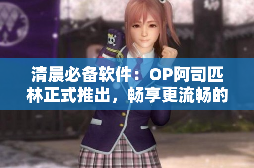 清晨必备软件：OP阿司匹林正式推出，畅享更流畅的电脑使用体验