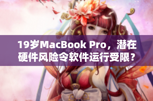 19岁MacBook Pro，潜在硬件风险令软件运行受限？